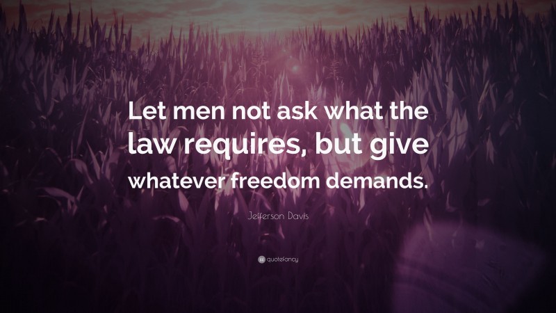 Jefferson Davis Quote: “Let men not ask what the law requires, but give whatever freedom demands.”