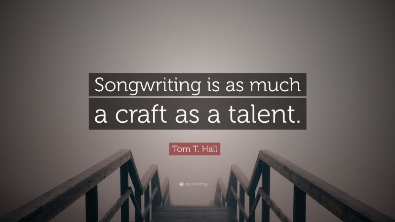 Tom T. Hall Quote: “Songwriting is as much a craft as a talent.”