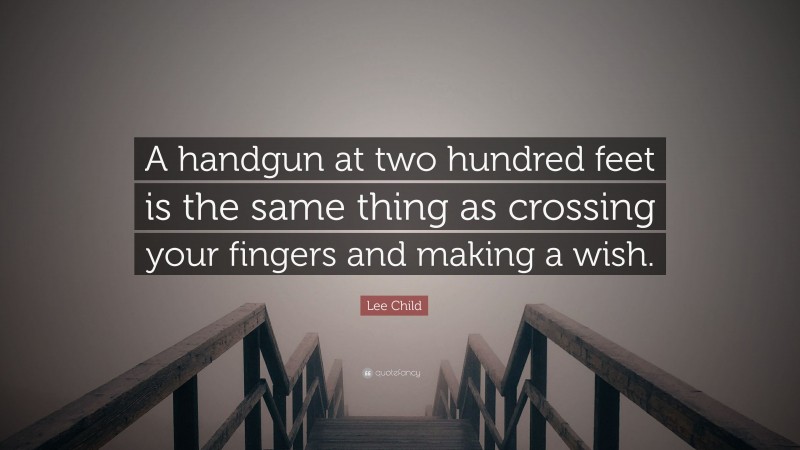 Lee Child Quote: “A handgun at two hundred feet is the same thing as crossing your fingers and making a wish.”