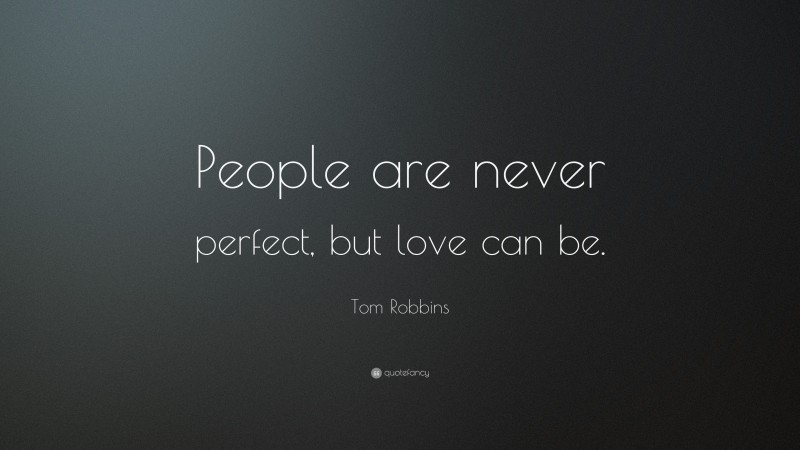 Tom Robbins Quote: “People are never perfect, but love can be.”