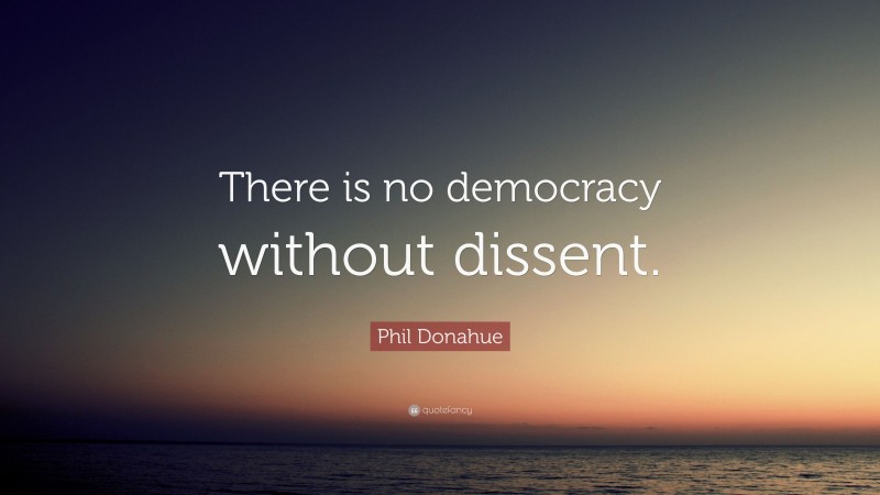 Phil Donahue Quote: “There is no democracy without dissent.”