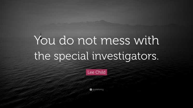 Lee Child Quote: “You do not mess with the special investigators.”
