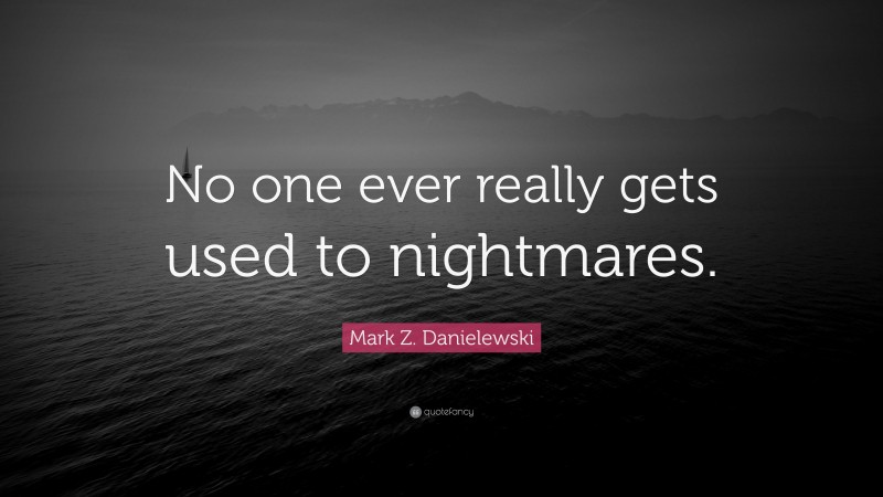 Mark Z. Danielewski Quote: “No one ever really gets used to nightmares.”