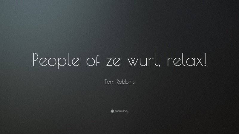 Tom Robbins Quote: “People of ze wurl, relax!”