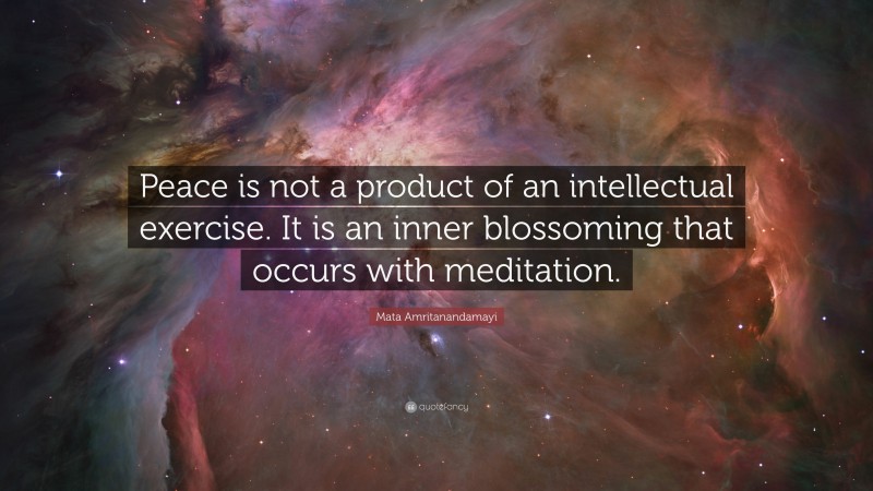 Mata Amritanandamayi Quote: “Peace is not a product of an intellectual exercise. It is an inner blossoming that occurs with meditation.”