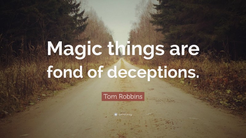 Tom Robbins Quote: “Magic things are fond of deceptions.”