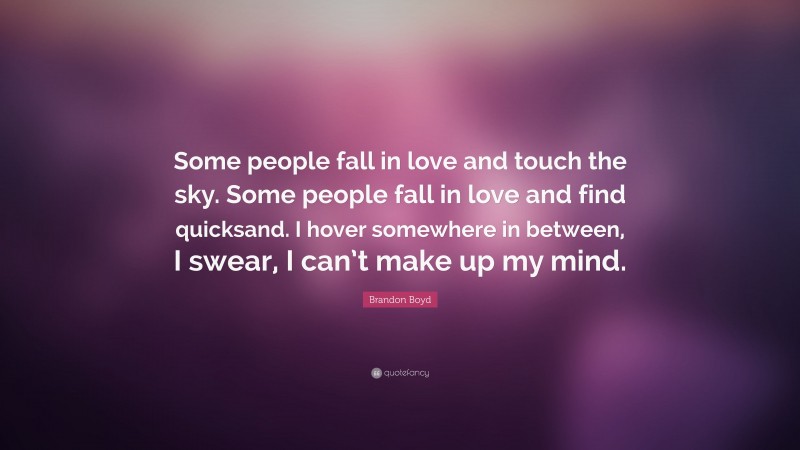 Brandon Boyd Quote: “Some people fall in love and touch the sky. Some people fall in love and find quicksand. I hover somewhere in between, I swear, I can’t make up my mind.”
