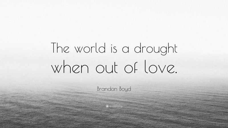 Brandon Boyd Quote: “The world is a drought when out of love.”