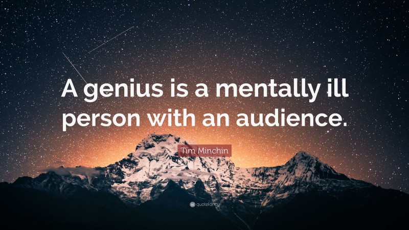Tim Minchin Quote: “A genius is a mentally ill person with an audience.”
