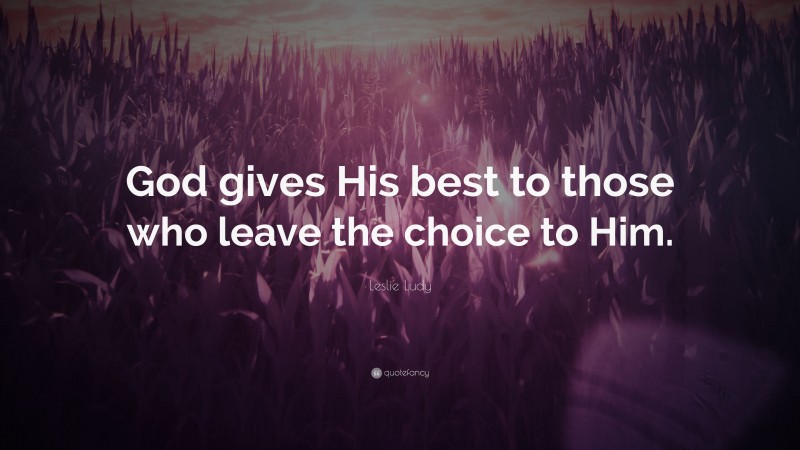 Leslie Ludy Quote: “God gives His best to those who leave the choice to Him.”