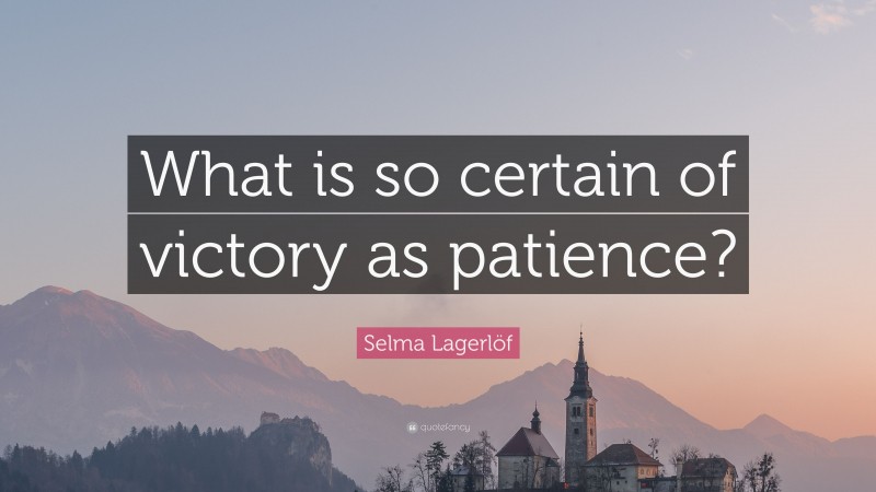 Selma Lagerlöf Quote: “What is so certain of victory as patience?”