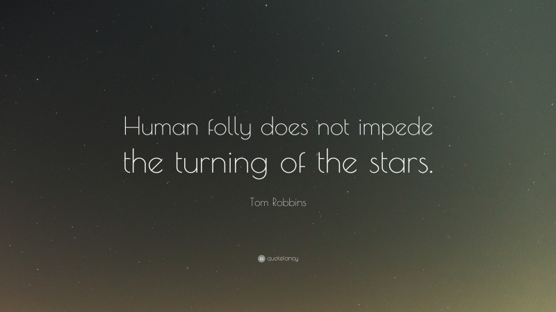 Tom Robbins Quote: “Human folly does not impede the turning of the stars.”