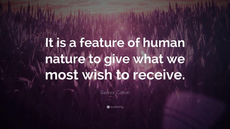 Eleanor Catton Quote: “It is a feature of human nature to give what we most wish to receive.”