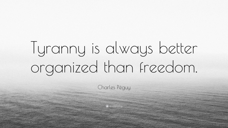 Charles Péguy Quote: “Tyranny is always better organized than freedom.”