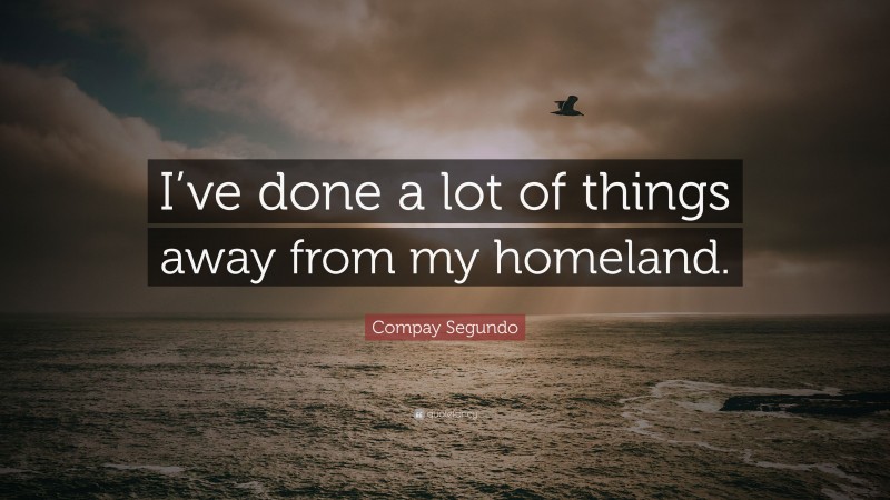 Compay Segundo Quote: “I’ve done a lot of things away from my homeland.”