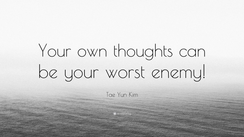 Tae Yun Kim Quote: “Your own thoughts can be your worst enemy!”