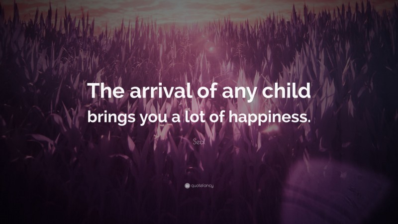 Seal Quote: “The arrival of any child brings you a lot of happiness.”