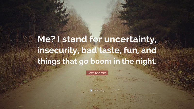 Tom Robbins Quote: “Me? I stand for uncertainty, insecurity, bad taste, fun, and things that go boom in the night.”