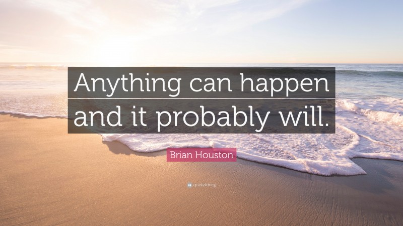 Brian Houston Quote: “Anything can happen and it probably will.”