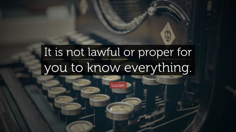Lucian Quote: “It is not lawful or proper for you to know everything.”