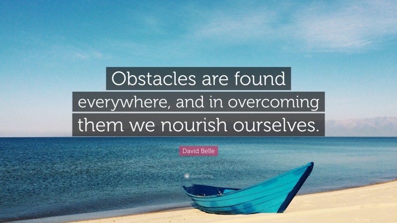 David Belle Quote: “Obstacles are found everywhere, and in overcoming them we nourish ourselves.”