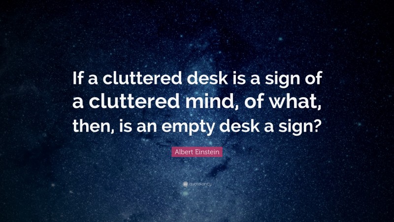 Albert Einstein Quote: “If a cluttered desk is a sign of a cluttered mind, of what, then, is an empty desk a sign?”