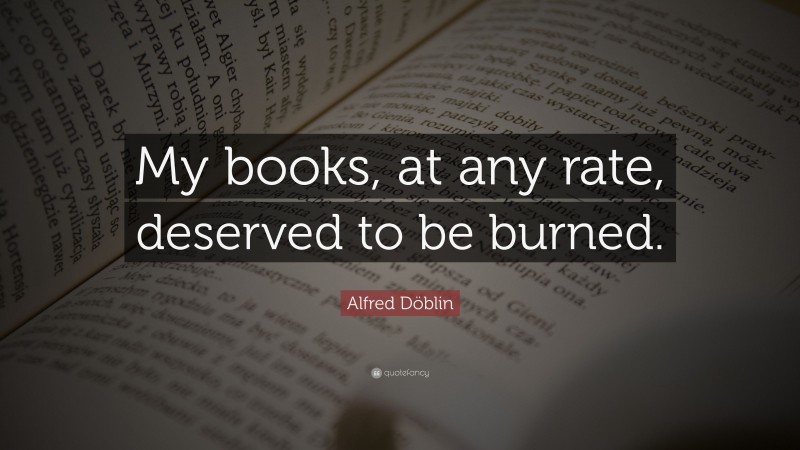 Alfred Döblin Quote: “My books, at any rate, deserved to be burned.”