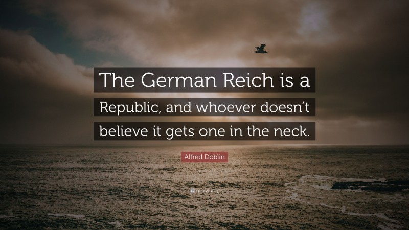 Alfred Döblin Quote: “The German Reich is a Republic, and whoever doesn’t believe it gets one in the neck.”