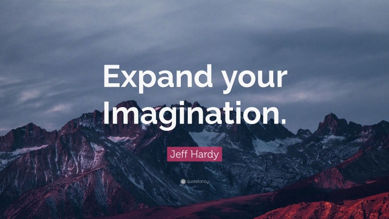 Jeff Hardy Quote: “Expand your Imagination.”