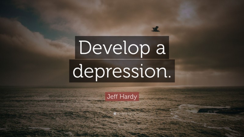 Jeff Hardy Quote: “Develop a depression.”