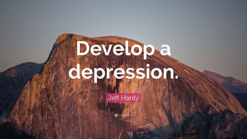Jeff Hardy Quote: “Develop a depression.”