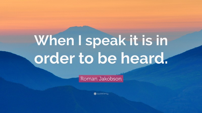 Roman Jakobson Quote: “When I speak it is in order to be heard.”
