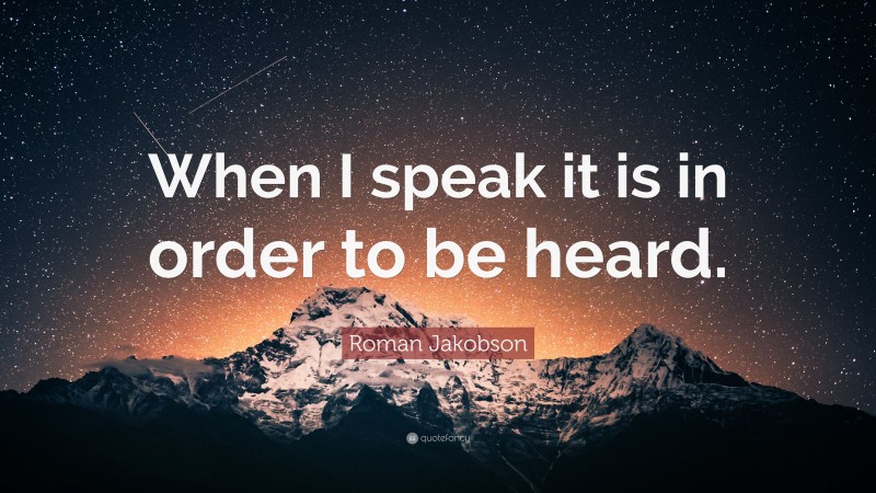 Roman Jakobson Quote: “When I speak it is in order to be heard.”