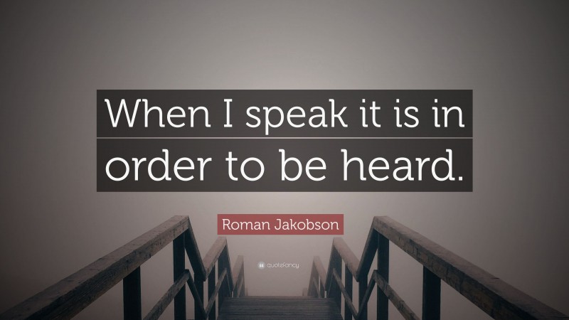 Roman Jakobson Quote: “When I speak it is in order to be heard.”