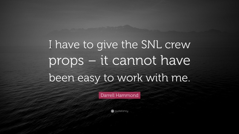 Darrell Hammond Quote: “I have to give the SNL crew props – it cannot have been easy to work with me.”