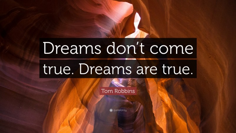 Tom Robbins Quote: “Dreams don’t come true. Dreams are true.”