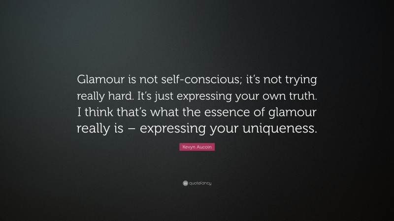 Kevyn Aucoin Quote: “Glamour is not self-conscious; it’s not trying really hard. It’s just expressing your own truth. I think that’s what the essence of glamour really is – expressing your uniqueness.”