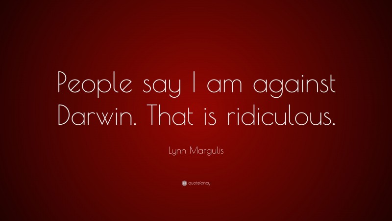 Lynn Margulis Quote: “People say I am against Darwin. That is ridiculous.”