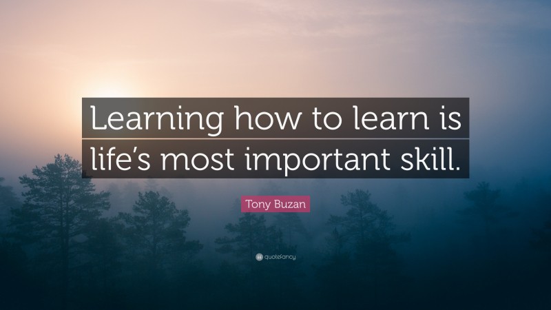 Tony Buzan Quote: “Learning how to learn is life’s most important skill.”