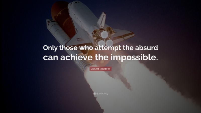 Albert Einstein Quote: “Only those who attempt the absurd can achieve the impossible.”