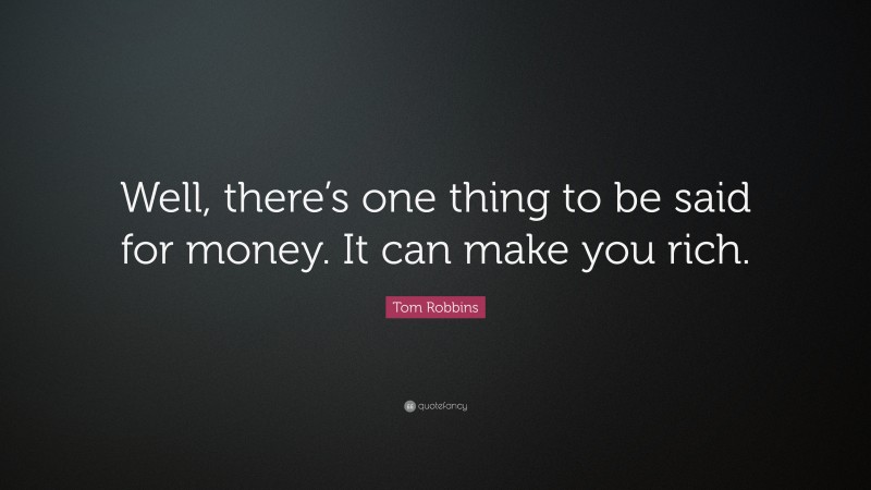 Tom Robbins Quote: “Well, there’s one thing to be said for money. It can make you rich.”
