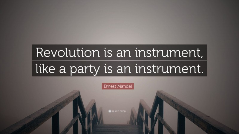 Ernest Mandel Quote: “Revolution is an instrument, like a party is an instrument.”