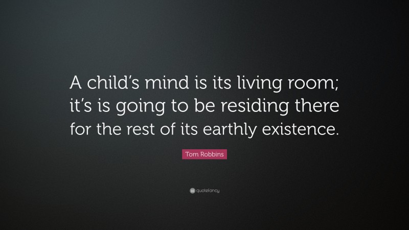 Tom Robbins Quote: “A child’s mind is its living room; it’s is going to be residing there for the rest of its earthly existence.”
