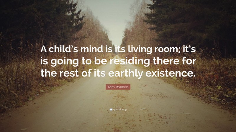 Tom Robbins Quote: “A child’s mind is its living room; it’s is going to be residing there for the rest of its earthly existence.”