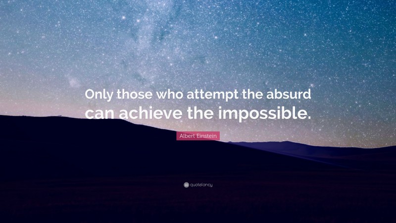 Albert Einstein Quote: “Only those who attempt the absurd can achieve the impossible.”