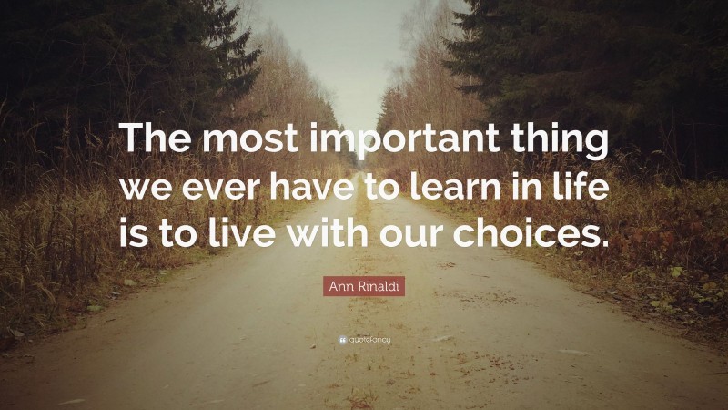 Ann Rinaldi Quote: “The most important thing we ever have to learn in life is to live with our choices.”
