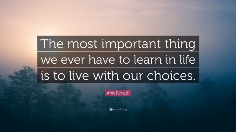 Ann Rinaldi Quote: “The most important thing we ever have to learn in life is to live with our choices.”