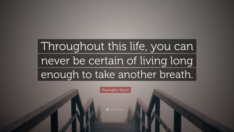 Huangbo Xiyun Quote: “Throughout this life, you can never be certain of living long enough to take another breath.”