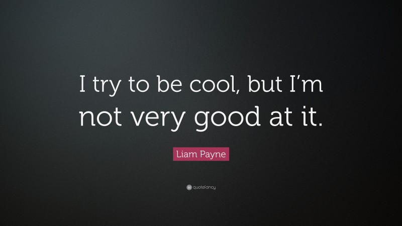 Liam Payne Quote: “I try to be cool, but I’m not very good at it.”