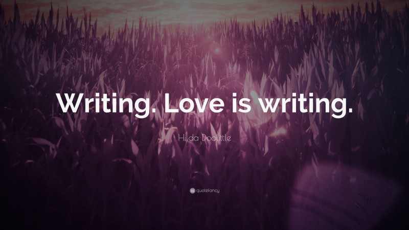 Hilda Doolittle Quote: “Writing. Love is writing.”